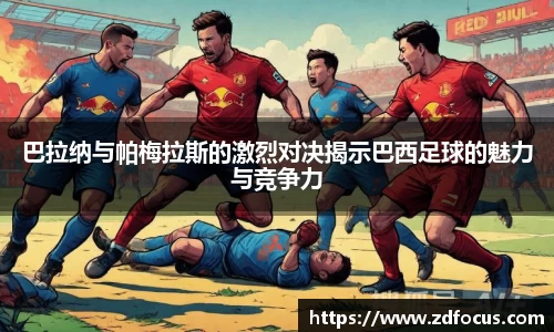 巴拉纳与帕梅拉斯的激烈对决揭示巴西足球的魅力与竞争力